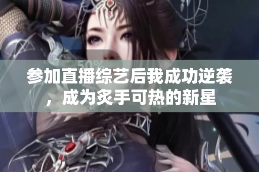 参加直播综艺后我成功逆袭，成为炙手可热的新星
