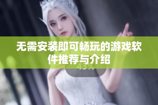 无需安装即可畅玩的游戏软件推荐与介绍