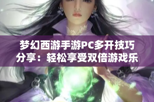 梦幻西游手游PC多开技巧分享：轻松享受双倍游戏乐趣