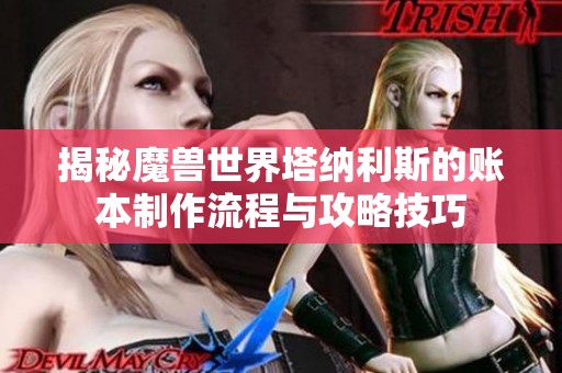 揭秘魔兽世界塔纳利斯的账本制作流程与攻略技巧