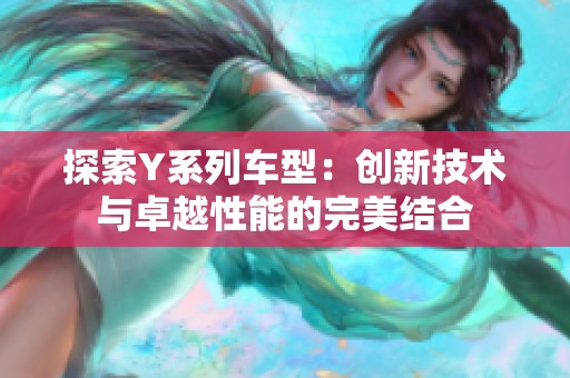 探索Y系列车型：创新技术与卓越性能的完美结合