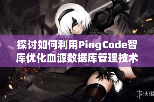 探讨如何利用PingCode智库优化血源数据库管理技术