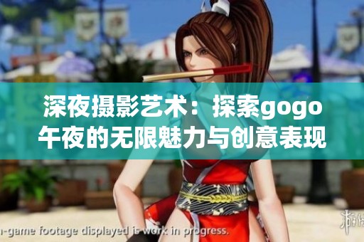 深夜摄影艺术：探索gogo午夜的无限魅力与创意表现