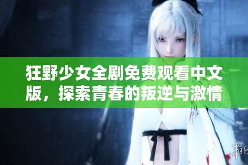 狂野少女全剧免费观看中文版，探索青春的叛逆与激情