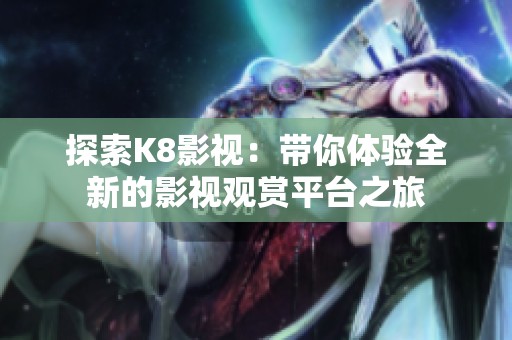 探索K8影视：带你体验全新的影视观赏平台之旅