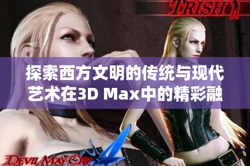 探索西方文明的传统与现代艺术在3D Max中的精彩融合