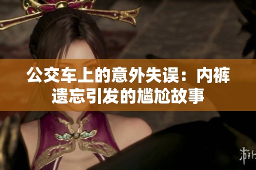 公交车上的意外失误：内裤遗忘引发的尴尬故事