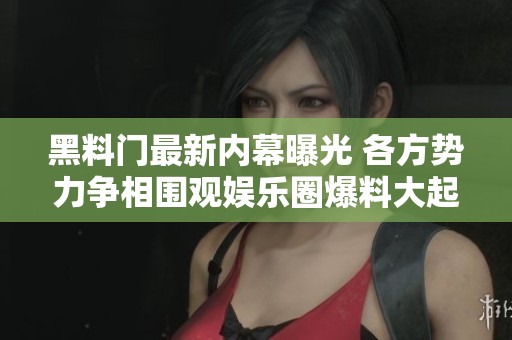 黑料门最新内幕曝光 各方势力争相围观娱乐圈爆料大起底