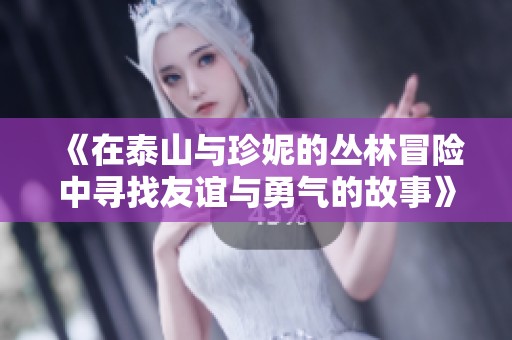 《在泰山与珍妮的丛林冒险中寻找友谊与勇气的故事》