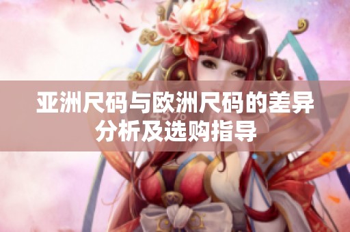 亚洲尺码与欧洲尺码的差异分析及选购指导