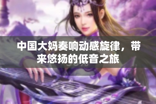 中国大妈奏响动感旋律，带来悠扬的低音之旅