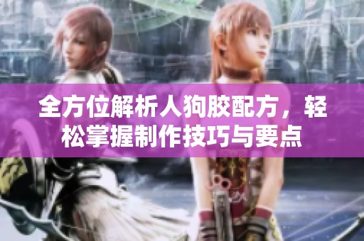 全方位解析人狗胶配方，轻松掌握制作技巧与要点