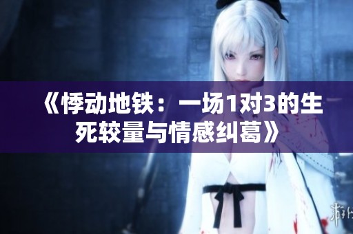 《悸动地铁：一场1对3的生死较量与情感纠葛》