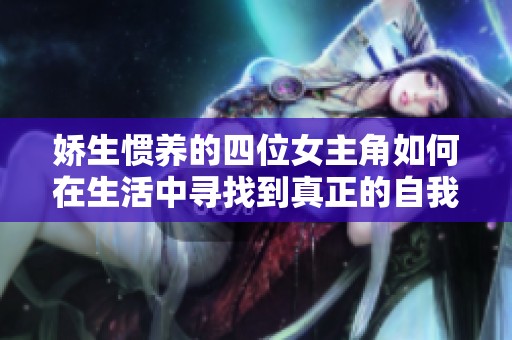 娇生惯养的四位女主角如何在生活中寻找到真正的自我