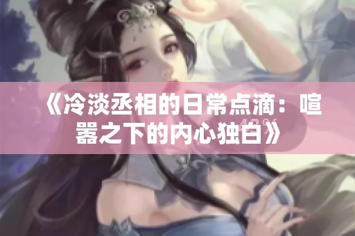 《冷淡丞相的日常点滴：喧嚣之下的内心独白》
