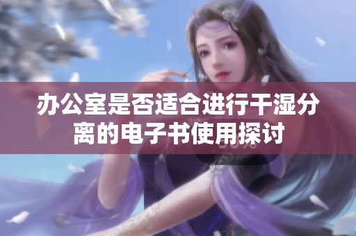 办公室是否适合进行干湿分离的电子书使用探讨