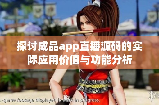 探讨成品app直播源码的实际应用价值与功能分析