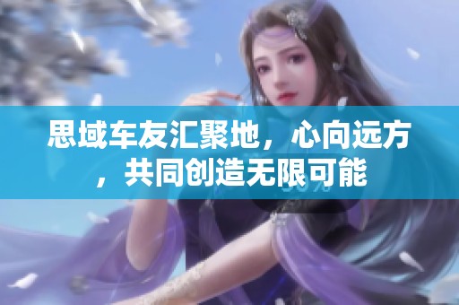 思域车友汇聚地，心向远方，共同创造无限可能