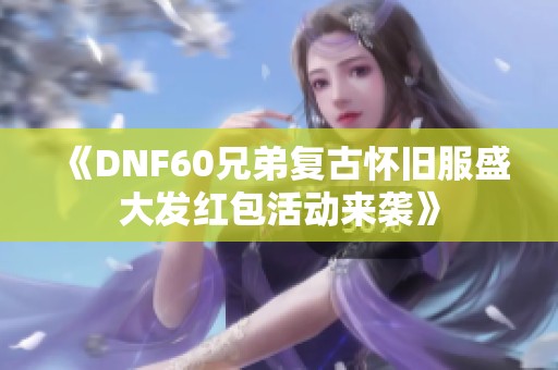 《DNF60兄弟复古怀旧服盛大发红包活动来袭》