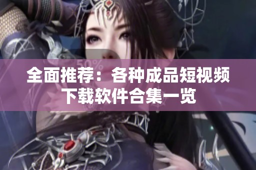 全面推荐：各种成品短视频下载软件合集一览