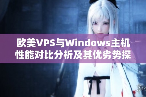 欧美VPS与Windows主机性能对比分析及其优劣势探讨