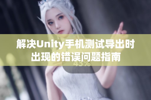 解决Unity手机测试导出时出现的错误问题指南