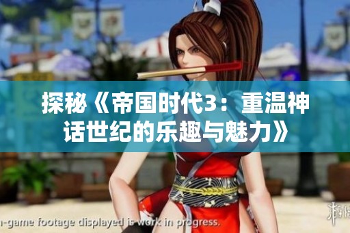 探秘《帝国时代3：重温神话世纪的乐趣与魅力》