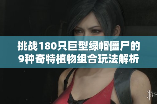 挑战180只巨型绿帽僵尸的9种奇特植物组合玩法解析