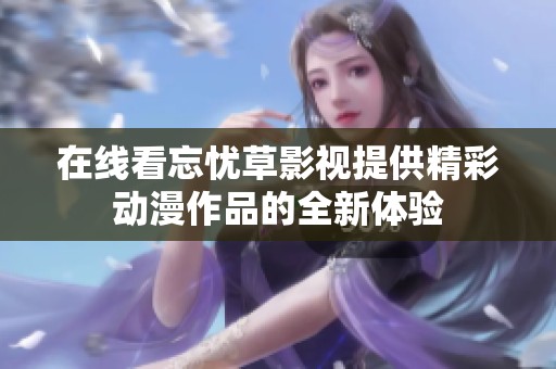 在线看忘忧草影视提供精彩动漫作品的全新体验