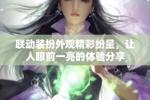 联动装扮外观精彩纷呈，让人眼前一亮的体验分享