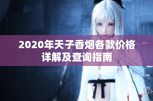 2020年天子香烟各款价格详解及查询指南