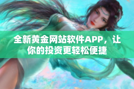 全新黄金网站软件APP，让你的投资更轻松便捷