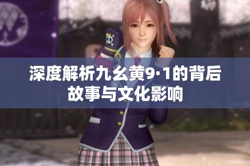深度解析九幺黄9·1的背后故事与文化影响