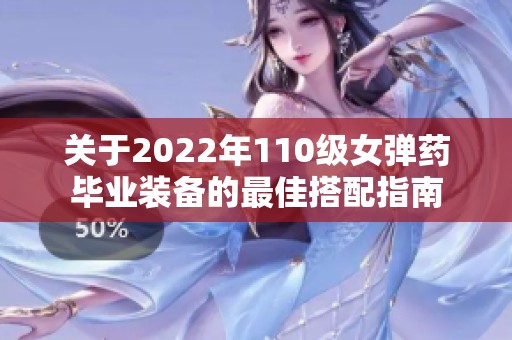 关于2022年110级女弹药毕业装备的最佳搭配指南