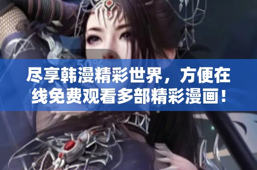 尽享韩漫精彩世界，方便在线免费观看多部精彩漫画！