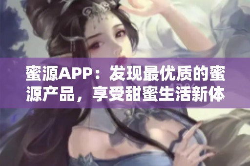 蜜源APP：发现最优质的蜜源产品，享受甜蜜生活新体验