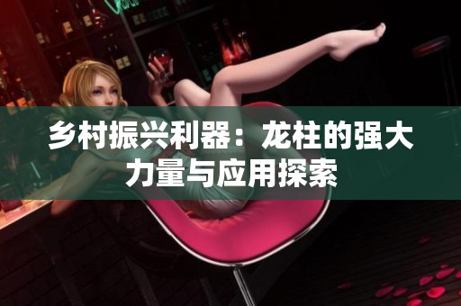 乡村振兴利器：龙柱的强大力量与应用探索