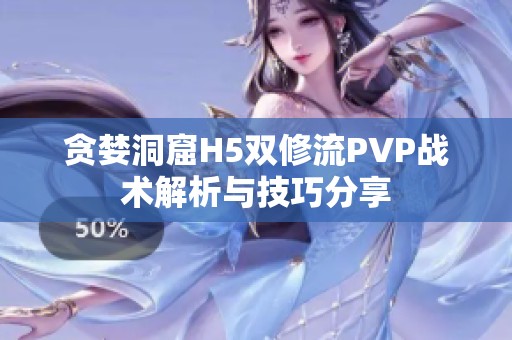 贪婪洞窟H5双修流PVP战术解析与技巧分享