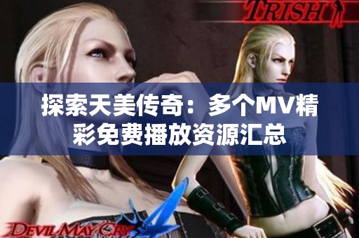 探索天美传奇：多个MV精彩免费播放资源汇总