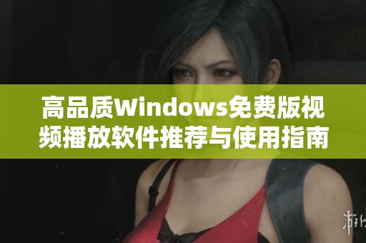 高品质Windows免费版视频播放软件推荐与使用指南