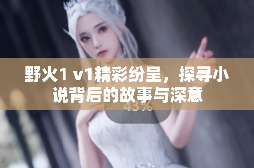 野火1 v1精彩纷呈，探寻小说背后的故事与深意