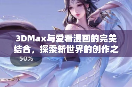 3DMax与爱看漫画的完美结合，探索新世界的创作之旅