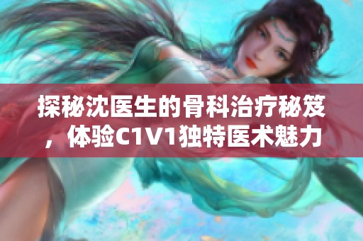 探秘沈医生的骨科治疗秘笈，体验C1V1独特医术魅力