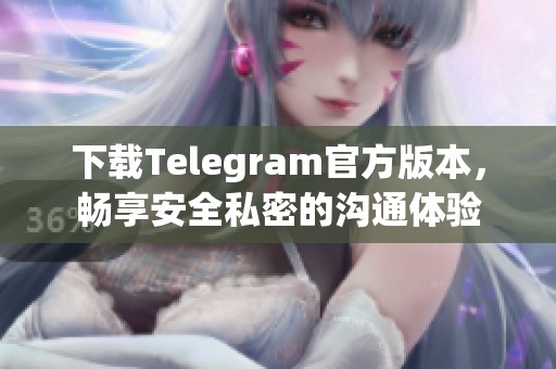 下载Telegram官方版本，畅享安全私密的沟通体验