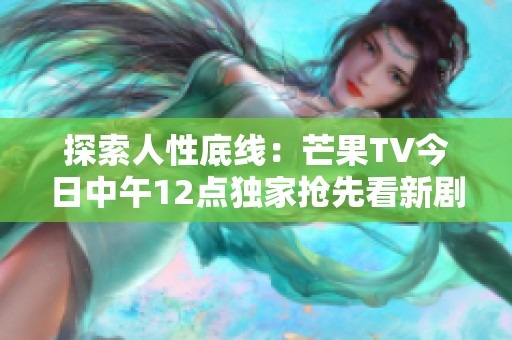 探索人性底线：芒果TV今日中午12点独家抢先看新剧内幕揭秘