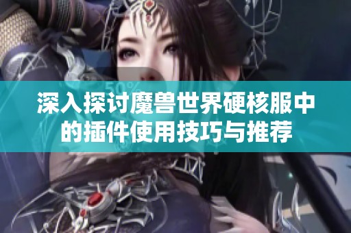 深入探讨魔兽世界硬核服中的插件使用技巧与推荐