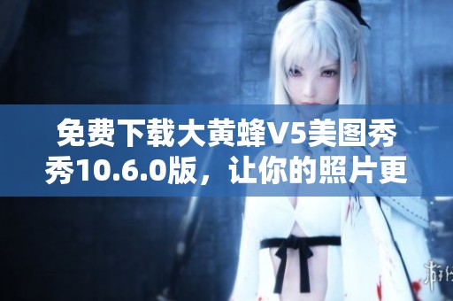 免费下载大黄蜂V5美图秀秀10.6.0版，让你的照片更美丽