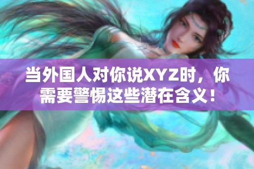 当外国人对你说XYZ时，你需要警惕这些潜在含义！