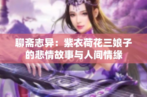 聊斋志异：紫衣荷花三娘子的悲情故事与人间情缘