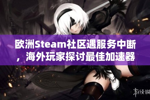 欧洲Steam社区遇服务中断，海外玩家探讨最佳加速器选择